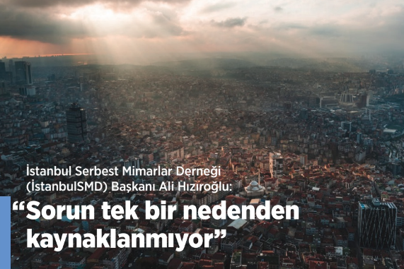 İstanbul Serbest Mimarlar Derneği (İstanbulSMD) Başkanı Ali Hızıroğlu: “Sorun tek bir nedenden kaynaklanmıyor”
